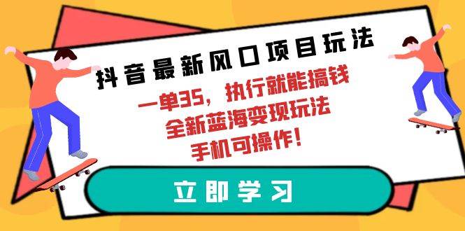 抖音最新風(fēng)口項(xiàng)目玩法，一單35，執(zhí)行就能搞錢 全新藍(lán)海變現(xiàn)玩法 手機(jī)可操作