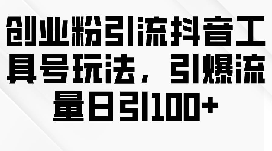 創(chuàng)業(yè)粉引流抖音工具號玩法，引爆流量日引100+