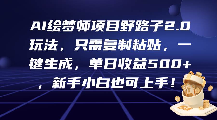 AI繪夢師項目野路子2.0玩法，只需復制粘貼，一鍵生成，單日收益500+，新...