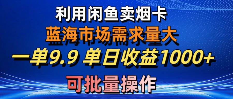 利用咸魚賣煙卡，藍海市場需求量大，一單9.9單日收益1000+，可批量操作