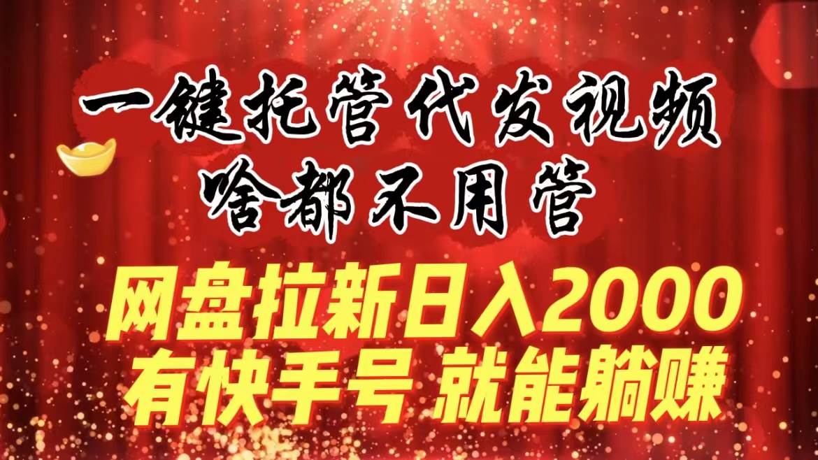 一鍵托管代發(fā)視頻，啥都不用管，網(wǎng)盤拉新日入2000+，有快手號(hào)就能躺賺