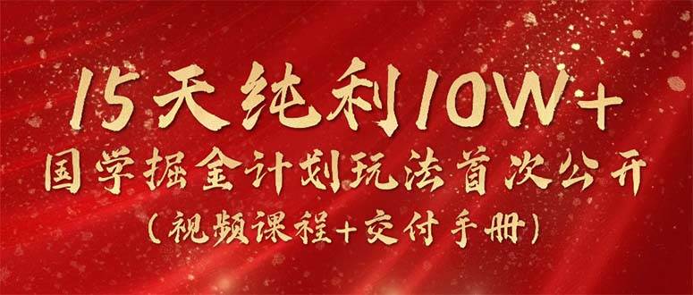 15天純利10W+，國學掘金計劃2024玩法全網首次公開（視頻課程+交付手冊）