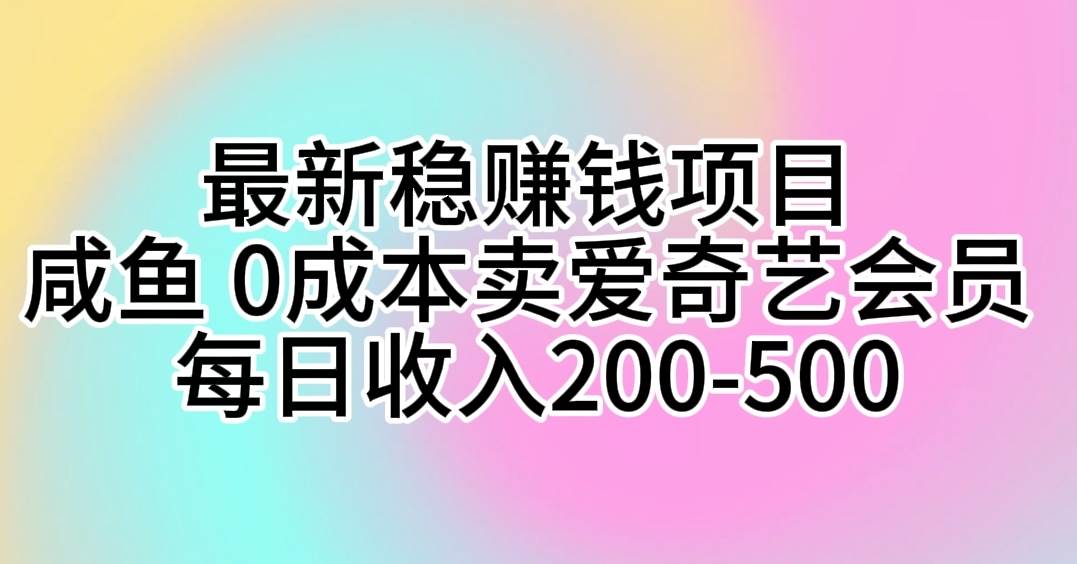 最新穩(wěn)賺錢項目 咸魚 0成本賣愛奇藝會員 每日收入200-500