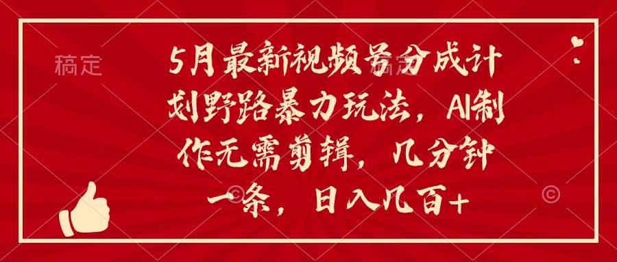 5月最新視頻號分成計劃野路暴力玩法，ai制作，無需剪輯。幾分鐘一條，...