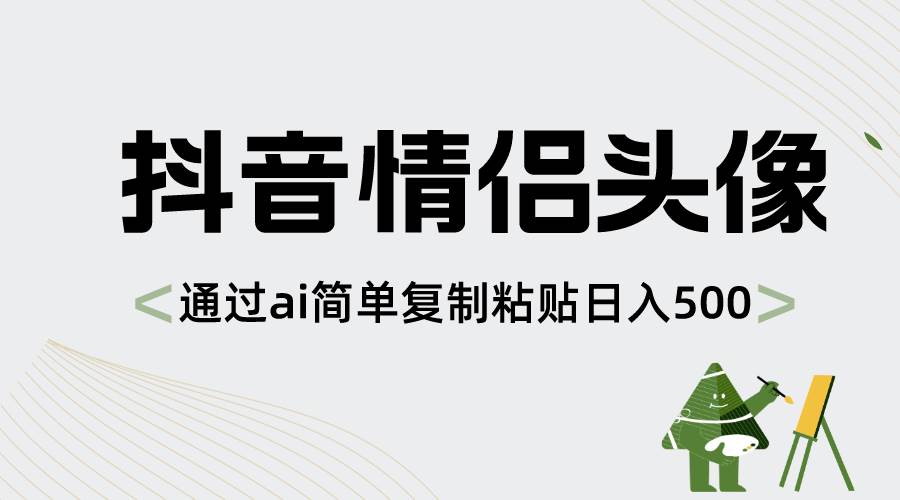 抖音情侶頭像，通過ai簡單復制粘貼日入500+