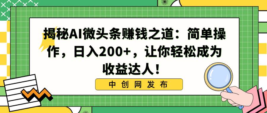 揭秘AI微頭條賺錢之道：簡(jiǎn)單操作，日入200+，讓你輕松成為收益達(dá)人！