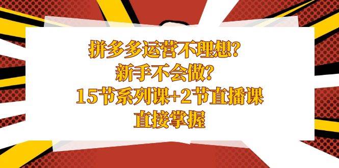 拼多多運營不理想？新手不會做？15節系列課+2節直播課，直接掌握