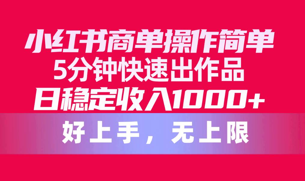 小紅書商單操作簡單，5分鐘快速出作品，日穩(wěn)定收入1000+，無上限