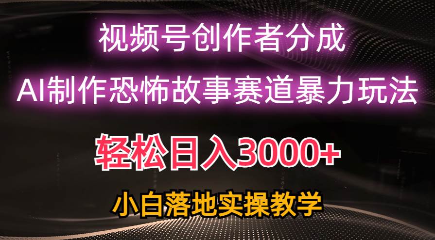 日入3000+，視頻號AI恐怖故事賽道暴力玩法，輕松過原創，小白也能輕松上手