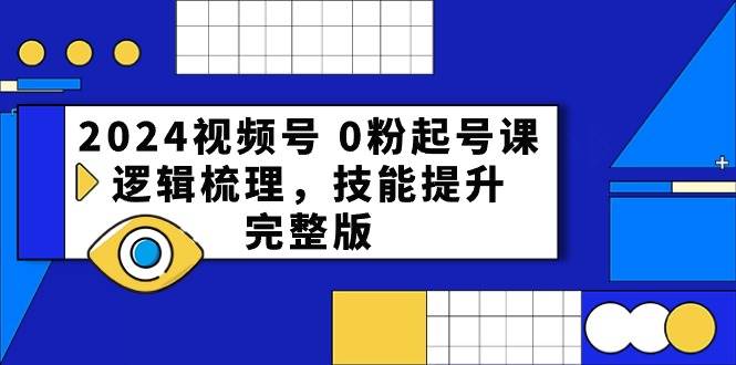 2024視頻號 0粉起號課，邏輯梳理，技能提升，完整版