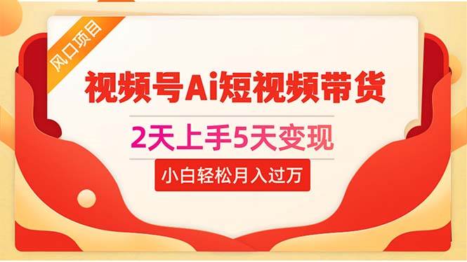 2天上手5天變現視頻號Ai短視頻帶貨0粉絲0基礎小白輕松月入過萬