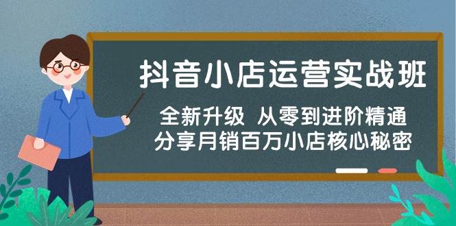 抖音小店運營實戰班，全新升級 從零到進階精通 分享月銷百萬小店核心秘密