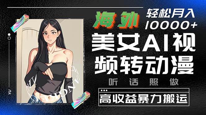 海外美女AI視頻轉動漫，高收益暴力搬運，聽話照做，輕松月入10000+