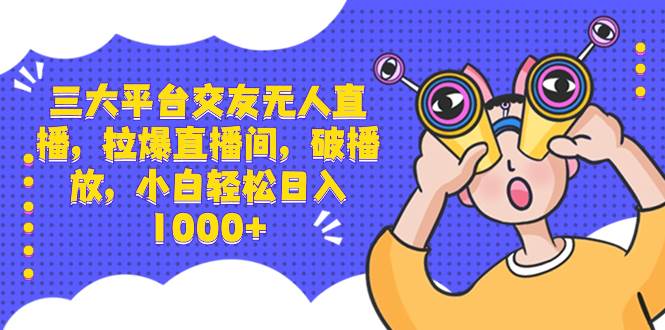 三大平臺(tái)交友無人直播，拉爆直播間，破播放，小白輕松日入1000+