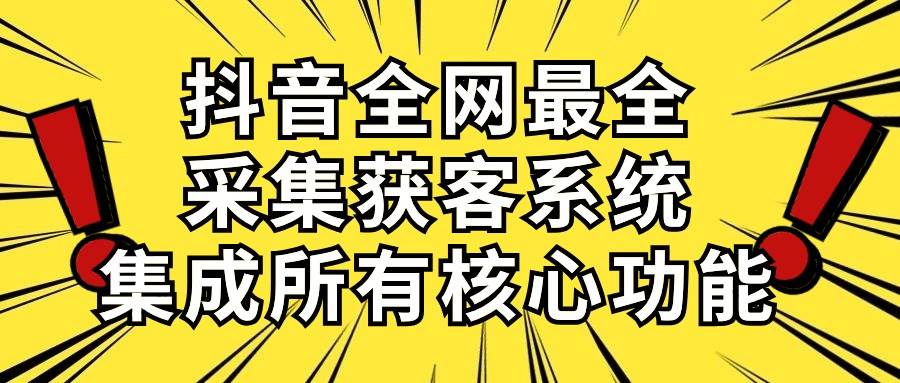 抖音全網(wǎng)最全采集獲客系統(tǒng)，集成所有核心功能，日引500+