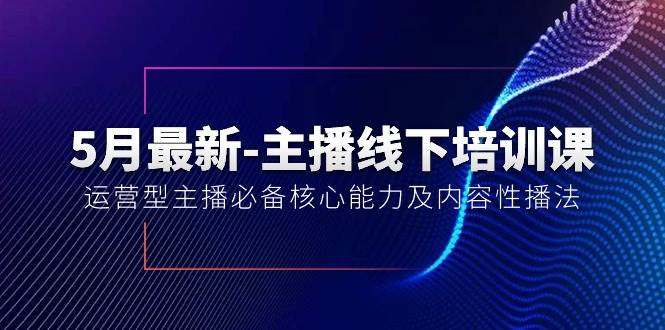 5月最新-主播線下培訓課【40期】：運營型主播必備核心能力及內容性播法