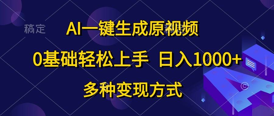 AI一鍵生成原視頻，0基礎輕松上手，日入1000+，多種變現方式