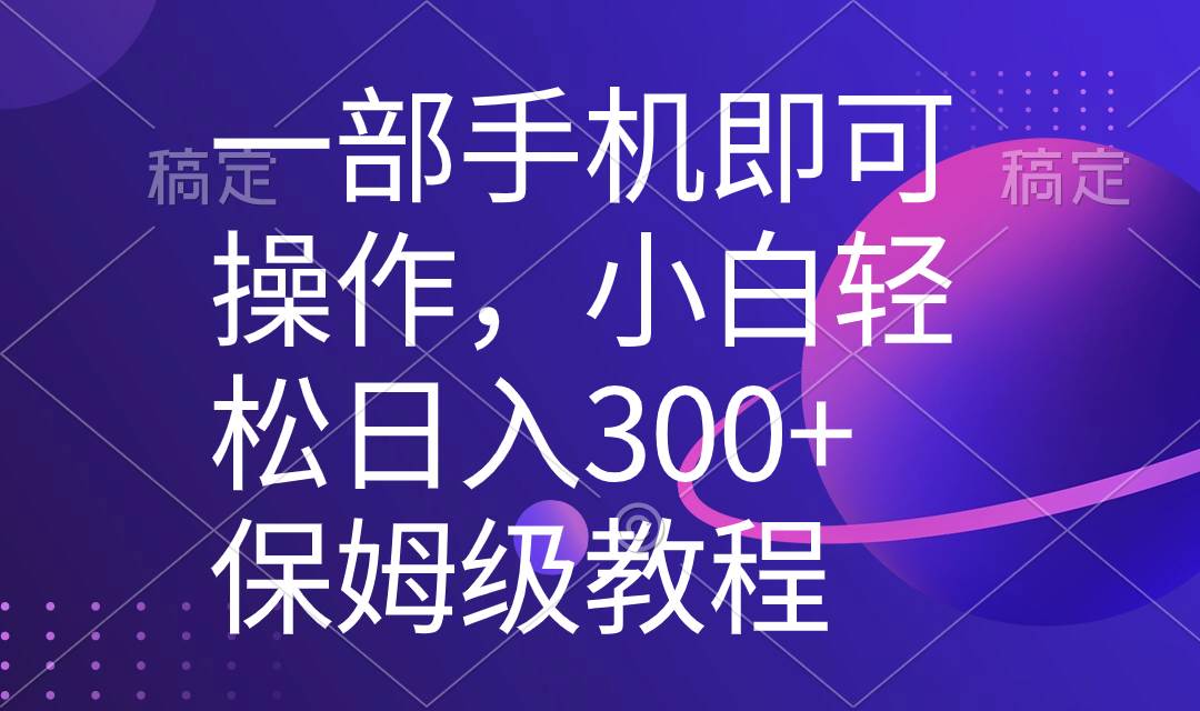 一部手機即可操作，小白輕松上手日入300+保姆級教程，五分鐘一個原創視頻