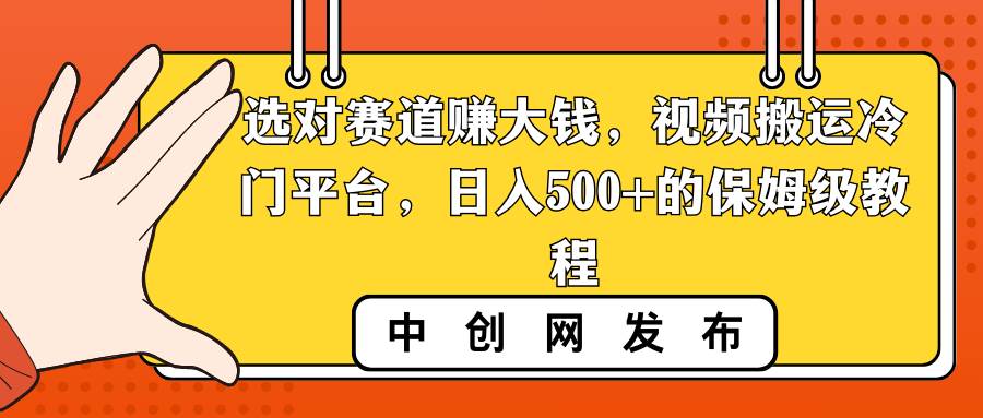 選對賽道賺大錢，視頻搬運冷門平臺，日入500+的保姆級教程