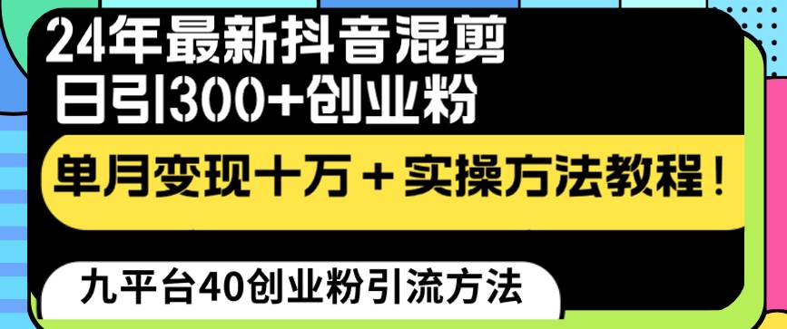 24年最新抖音混剪日引300+創(chuàng)業(yè)粉“割韭菜”單月變現(xiàn)十萬+實操教程！