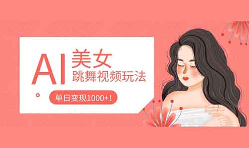 AI美女跳舞視頻玩法，二十幾條作品漲粉20萬(wàn)，單日變現(xiàn)1000+！掌握流程你來(lái)你也行！