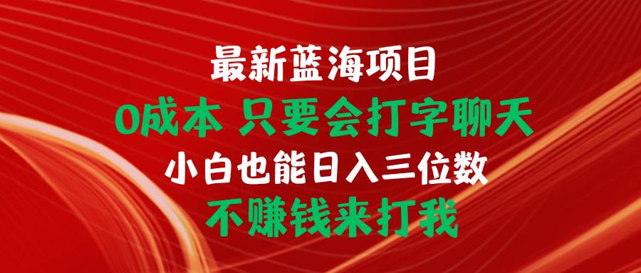 最新藍海項目 0成本 只要會打字聊天 小白也能日入三位數(shù) 不賺錢來打我