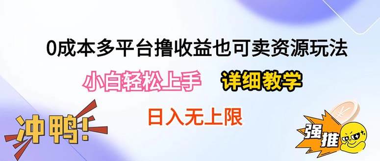 0成本多平臺擼收益也可賣資源玩法，小白輕松上手。詳細教學日入500+附資源