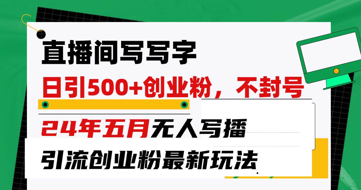 直播間寫(xiě)寫(xiě)字日引300+創(chuàng)業(yè)粉，24年五月無(wú)人寫(xiě)播引流不封號(hào)最新玩法