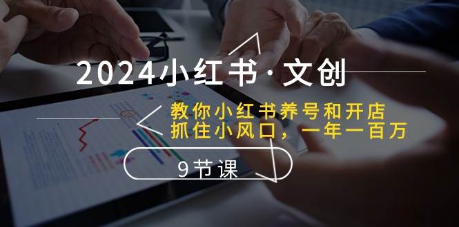 2024小紅書·文創：教你小紅書養號和開店、抓住小風口 一年一百萬 (9節課)