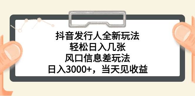 抖音發行人全新玩法，輕松日入幾張，風口信息差玩法，日入3000+，當天...