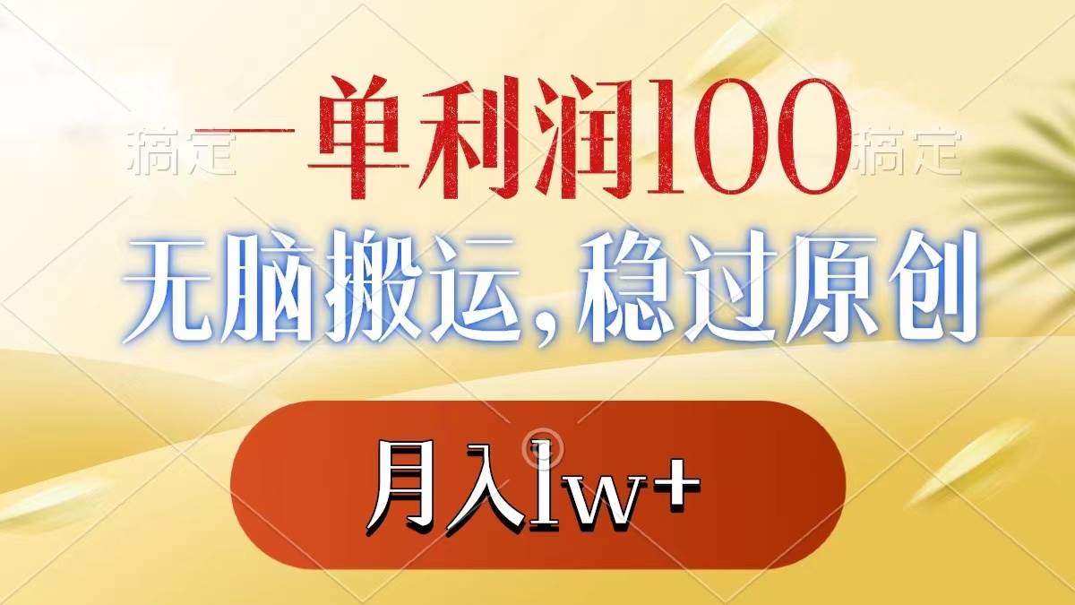 一單利潤100+，無腦搬運，穩過原創，月入1w+