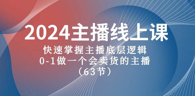 2024主播線上課，快速掌握主播底層邏輯，0-1做一個會賣貨的主播（63節課）