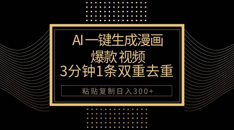 AI一鍵生成爆款漫畫視頻，3分鐘1條雙重去重100%過原創，粘貼復制日入500+