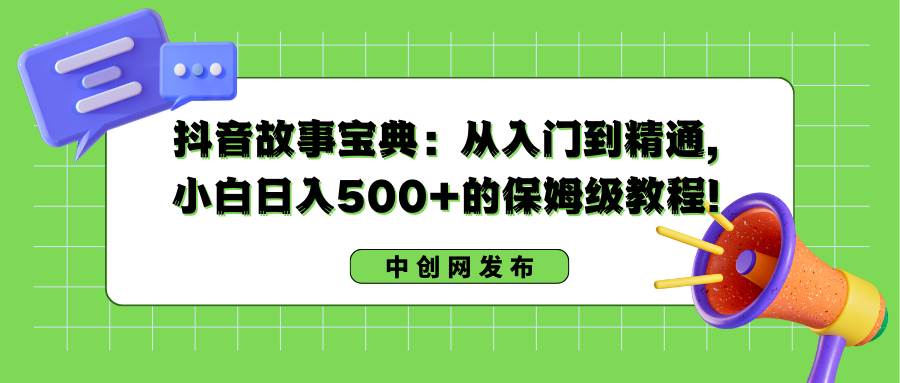 抖音故事寶典：從入門到精通，小白日入500+的保姆級教程！