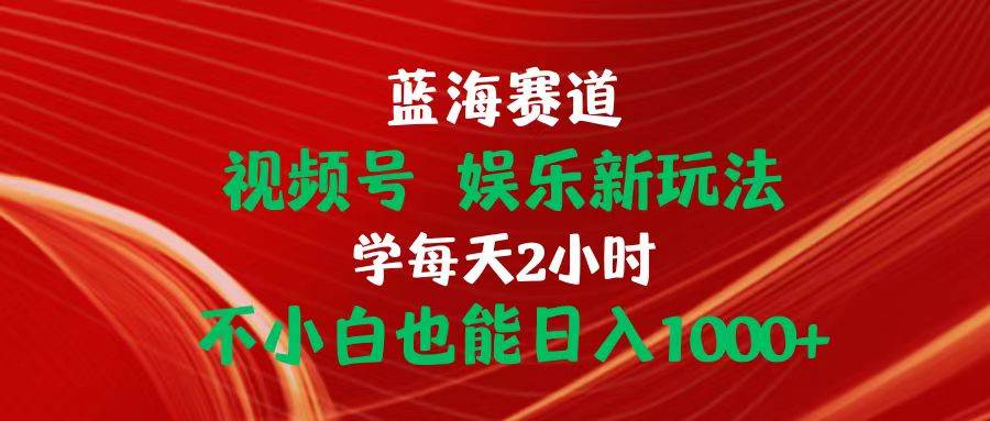 藍海賽道視頻號 娛樂新玩法每天2小時小白也能日入1000+