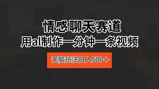 情感聊天賽道 用al制作一分鐘一條視頻 無腦玩法日入500＋