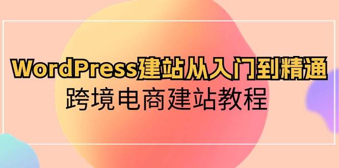 WordPress建站從入門到精通，跨境電商建站教程