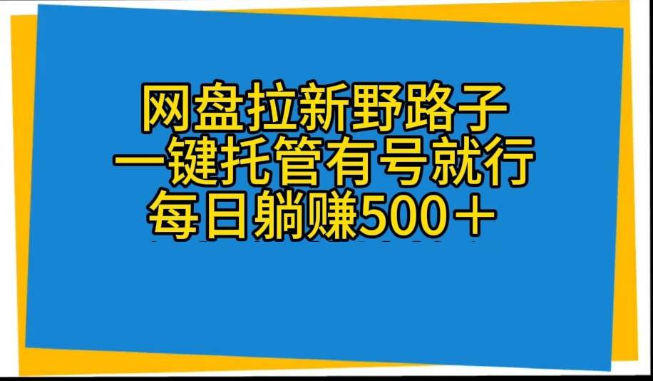 網盤拉新野路子，一鍵托管有號就行，全自動代發視頻，每日躺賺500＋