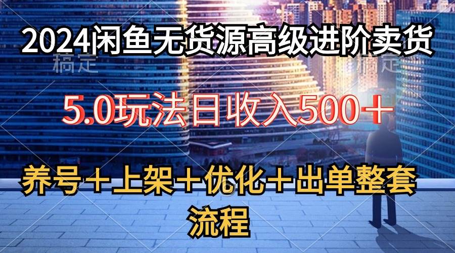 2024閑魚無貨源高級進階賣貨5.0，養號＋選品＋上架＋優化＋出單整套流程