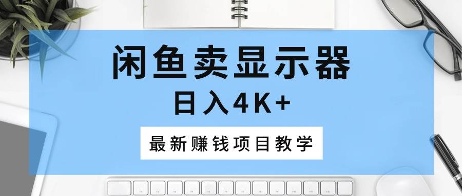 閑魚賣顯示器，日入4K+，最新賺錢項目教學