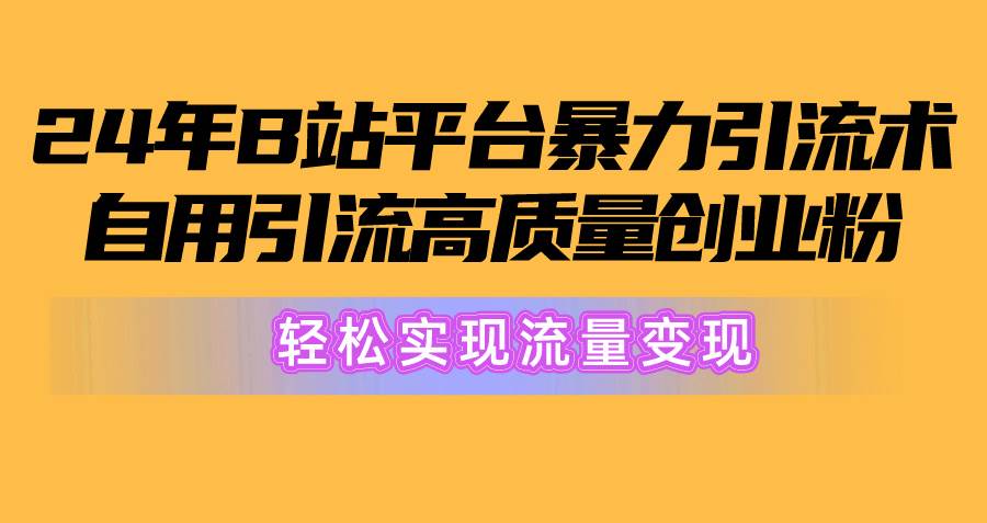 2024年B站平臺暴力引流術，自用引流高質量創業粉，輕松實現流量變現！