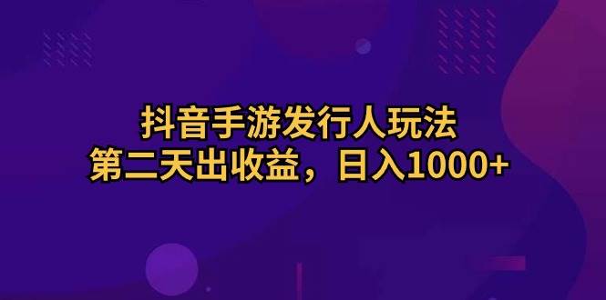 抖音手游發行人玩法，第二天出收益，日入1000+