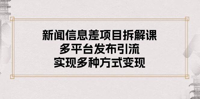 新聞信息差項目拆解課：多平臺發布引流，實現多種方式變現