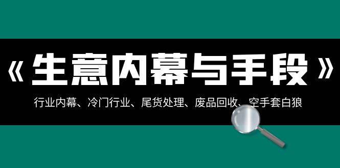 生意內(nèi)幕·與手段：行業(yè)內(nèi)幕、冷門行業(yè)、尾貨處理、廢品回收、空手套白狼（全集）