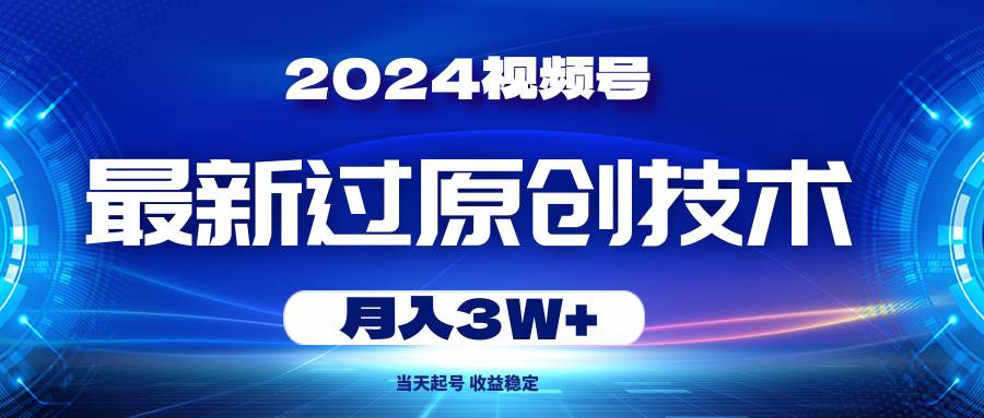 2024視頻號(hào)最新過(guò)原創(chuàng)技術(shù)，當(dāng)天起號(hào)，收益穩(wěn)定，月入3W+