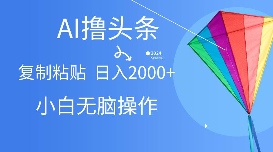 AI一鍵生成爆款文章擼頭條,無腦操作，復制粘貼輕松,日入2000+