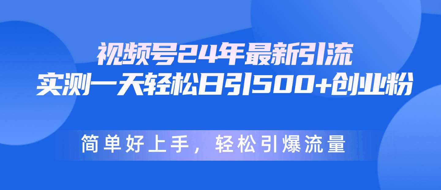 視頻號24年最新引流，一天輕松日引500+創業粉，簡單好上手，輕松引爆流量