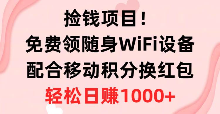 撿錢項目！免費領隨身WiFi設備+移動積分換紅包，有手就行，輕松日賺1000+