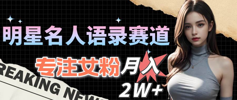 明星名人語錄賽道全新升級玩法，專注女粉，月入2W＋（教程+1303G素材）