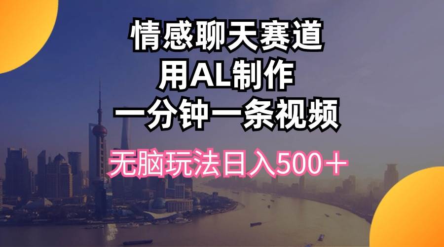 情感聊天賽道用al制作一分鐘一條視頻無腦玩法日入500＋